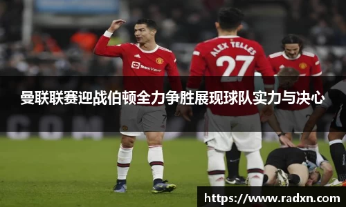 曼联联赛迎战伯顿全力争胜展现球队实力与决心